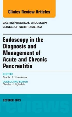 Endoscopy in the Diagnosis and Management of Acute and Chronic Pancreatitis, An Issue of Gastrointestinal Endoscopy Clinics - Martin L Freeman