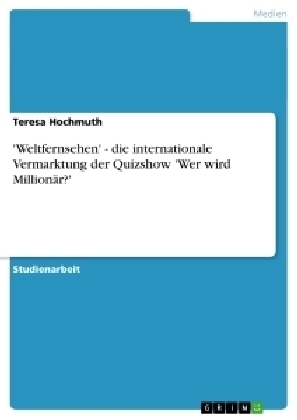 'Weltfernsehen' - die internationale Vermarktung der Quizshow 'Wer wird MillionÃ¤r?' - Teresa Hochmuth