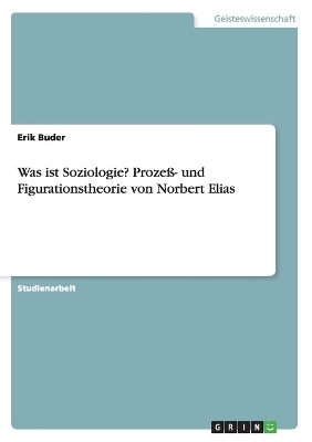 Was ist Soziologie? Prozeß- und Figurationstheorie von Norbert Elias - Erik Buder