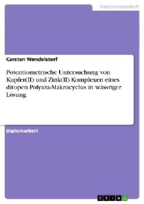 Potentiometrische Untersuchung von Kupfer(II) und Zink(II)-Komplexen eines ditopen Polyaza-Makrocyclus in wässriger Lösung - Carsten Wendelstorf