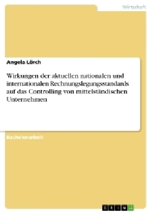 Wirkungen der aktuellen nationalen und internationalen Rechnungslegungsstandards auf das Controlling von mittelstÃ¤ndischen Unternehmen - Angela LÃ¶rch