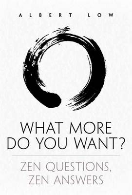 What More Do You Want? Zen Questions, Zen Answers - Albert Low