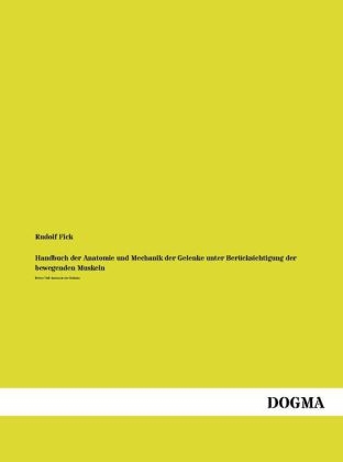 Handbuch der Anatomie und Mechanik der Gelenke unter BerÃ¼cksichtigung der bewegenden Muskeln - Rudolf Fick