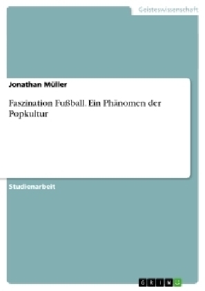 Faszination FuÃball. Ein PhÃ¤nomen der Popkultur - Jonathan MÃ¼ller