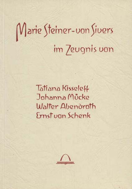 Marie Steiner-von Sivers. Im Zeugnis von Tatiana Kisseleff, Johanna Mücke, Walter Abendroth, Ernst von Schenk - 