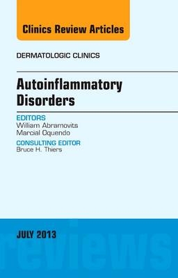 Autoinflammatory Disorders, an Issue of Dermatologic Clinics - William Abramovits, Marcial Oquendo