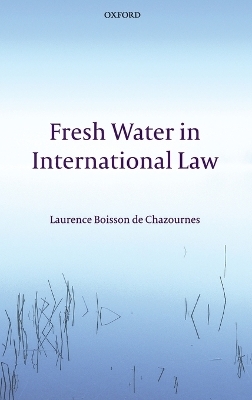 Fresh Water in International Law - Laurence Boisson de Chazournes