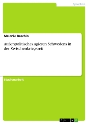 Außenpolitisches Agieren Schwedens in der Zwischenkriegszeit - Melanie Baschin