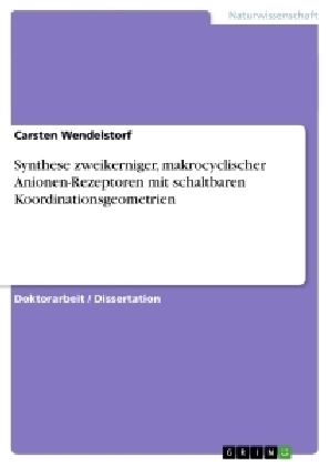 Synthese zweikerniger, makrocyclischer Anionen-Rezeptoren mit schaltbaren Koordinationsgeometrien - Carsten Wendelstorf