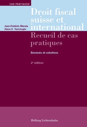 Droit fiscal suisse et international: Recueil de cas pratiques - Jean-Frédéric Maraia, Alara Efsun Yazicioglu