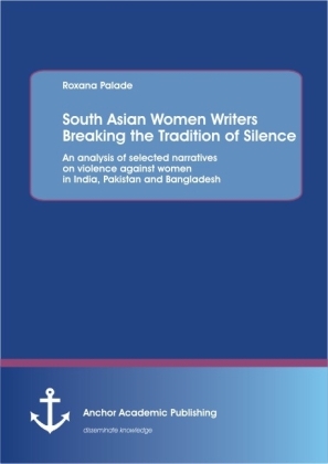 South Asian Women Writers Breaking the Tradition of Silence: An analysis of selected narratives on violence against women in India, Pakistan and Bangladesh - Roxana Palade