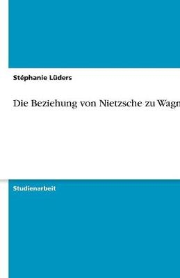 Die Beziehung von Nietzsche zu Wagner - Stéphanie Lüders