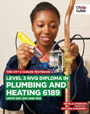 The City & Guilds Textbook: Level 3 NVQ Diploma in Plumbing and Heating 6189 Units 301, 304 and 305 - Michael B. Maskrey, Neville Atkinson