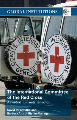 The International Committee of the Red Cross - David P. Forsythe, Barbara Ann Rieffer-Flanagan, Barbara Ann J. Rieffer-Flanagan