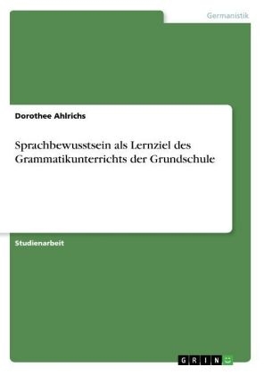 Sprachbewusstsein als Lernziel des Grammatikunterrichts der Grundschule - Dorothee Ahlrichs