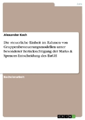 Die steuerliche Einheit im Rahmen von Gruppenbesteuerungsmodellen unter besonderer Berücksichtigung der Marks & Spencer-Entscheidung des EuGH - Alexander Koch