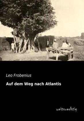 Auf dem Weg nach Atlantis - Leo Frobenius