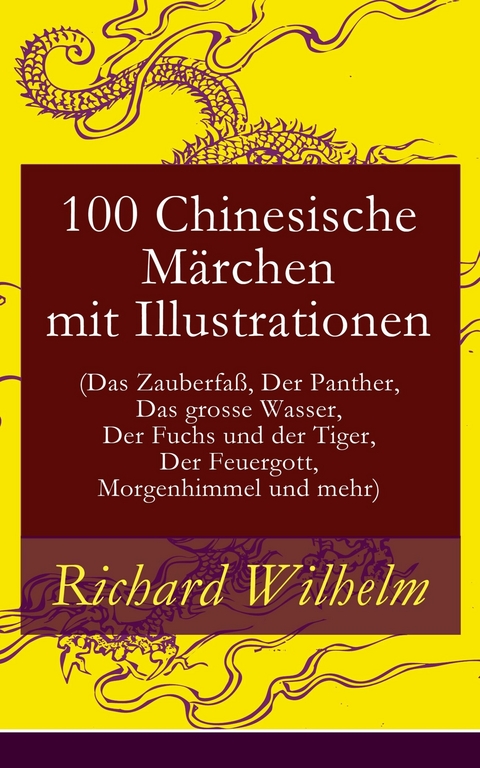 100 Chinesische Märchen mit Illustrationen (Das Zauberfaß, Der Panther, Das grosse Wasser,  Der Fuchs und der Tiger, Der Feuergott, Morgenhimmel und mehr) - Richard Wilhelm