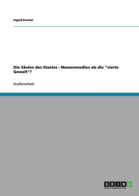 Die SÃ¤ulen des Staates. Massenmedien als die "vierte Gewalt"? - Ingrid Forster