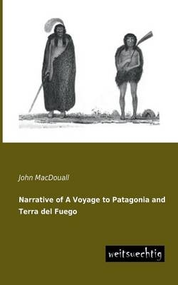 Narrative of A Voyage to Patagonia and Terra del Fuego - John MacDouall