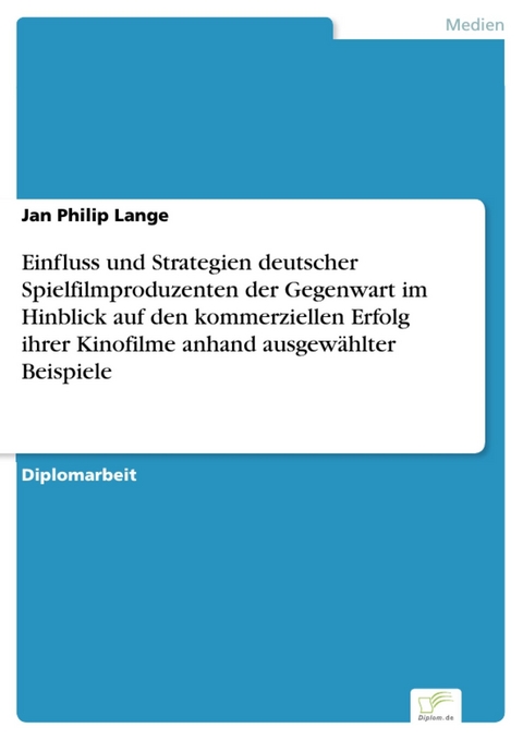 Einfluss und Strategien deutscher Spielfilmproduzenten der Gegenwart im Hinblick auf den kommerziellen Erfolg ihrer Kinofilme anhand ausgewählter Beispiele -  Jan Philip Lange