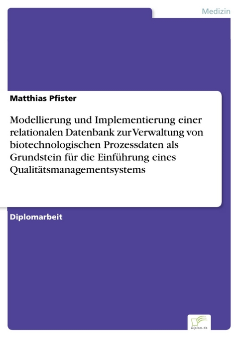 Modellierung und Implementierung einer relationalen Datenbank zur Verwaltung von biotechnologischen Prozessdaten als Grundstein für die Einführung eines Qualitätsmanagementsystems -  Matthias Pfister