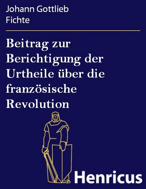 Beitrag zur Berichtigung der Urtheile über die französische Revolution -  Johann Gottlieb Fichte