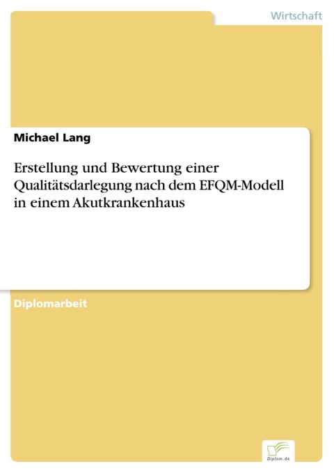 Erstellung und Bewertung einer Qualitätsdarlegung nach dem EFQM-Modell in einem Akutkrankenhaus -  Michael Lang