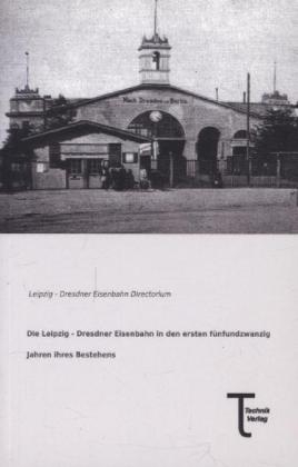 Die Leipzig - Dresdner Eisenbahn in den ersten fÃ¼nfundzwanzig Jahren ihres Bestehens - 