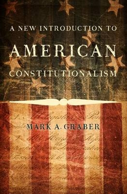 A New Introduction to American Constitutionalism - Mark A. Graber