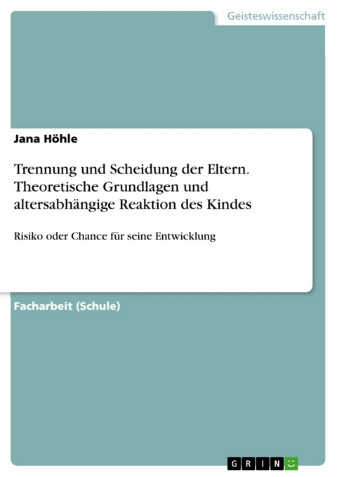 Trennung und Scheidung der Eltern. Theoretische Grundlagen und altersabhängige Reaktion des Kindes - Jana Höhle