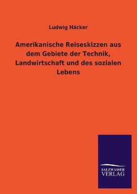 Amerikanische Reiseskizzen aus dem Gebiete der Technik, Landwirtschaft und des sozialen Lebens - Ludwig Häcker