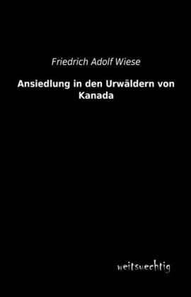 Ansiedlung in den Urwäldern von Kanada - Friedrich Adolf Wiese