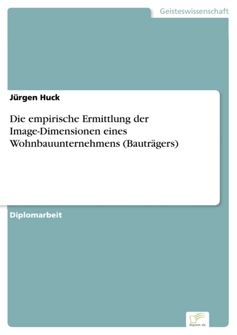 Die empirische Ermittlung der Image-Dimensionen eines Wohnbauunternehmens (Bauträgers) -  Jürgen Huck