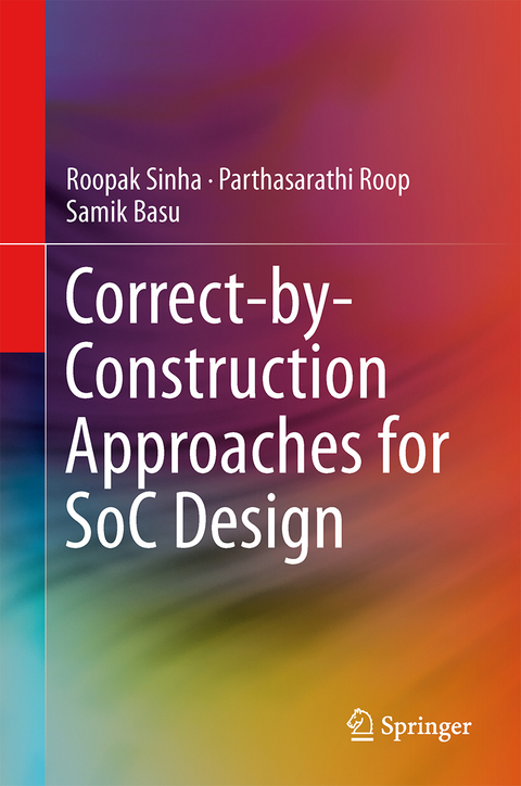 Correct-by-Construction Approaches for SoC Design - Roopak Sinha, Parthasarathi Roop, Samik Basu