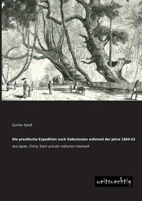 Die preuÃische Expedition nach SÃ¼dostasien wÃ¤hrend der Jahre 1860-62 - Gustav SpieÃ