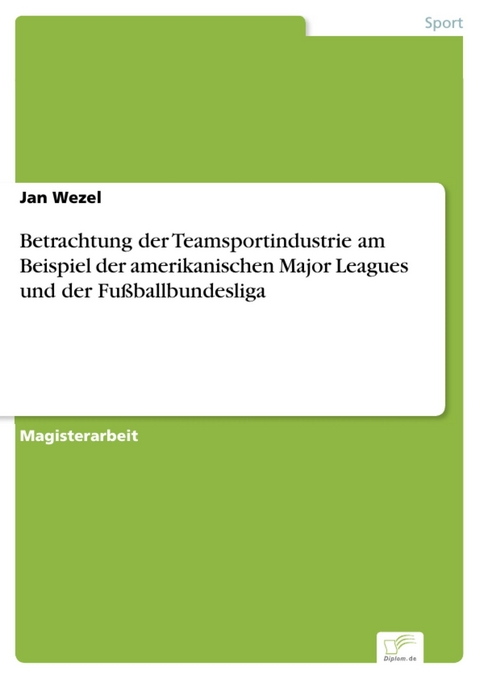 Betrachtung der Teamsportindustrie am Beispiel der amerikanischen Major Leagues und der Fußballbundesliga -  Jan Wezel