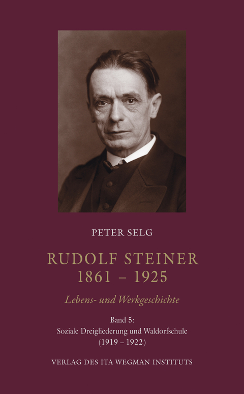 Rudolf Steiner. 1861 – 1925. Lebens- und Werkgeschichte - Peter Selg