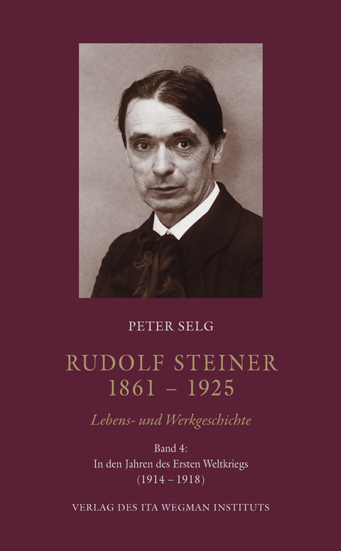 Rudolf Steiner. 1861 – 1925. Lebens- und Werkgeschichte - Peter Selg