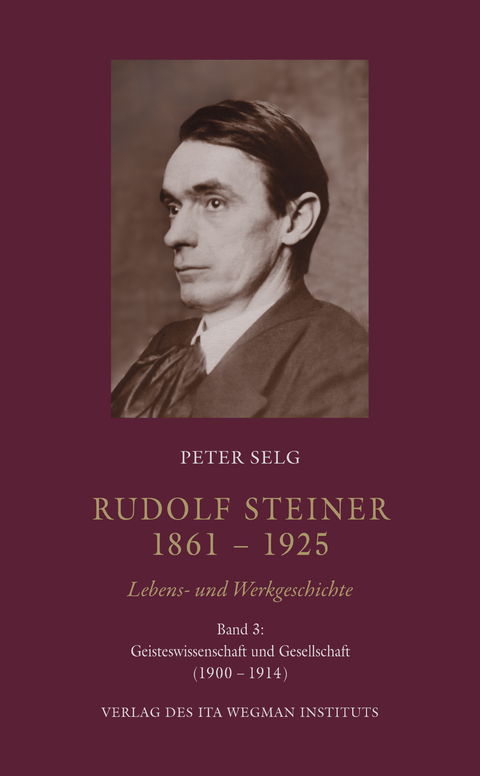 Rudolf Steiner. 1861 – 1925. Lebens- und Werkgeschichte - Peter Selg