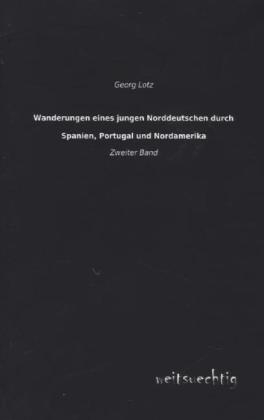 Wanderungen eines jungen Norddeutschen durch Spanien, Portugal und Nordamerika. Bd.2 - Georg Lotz