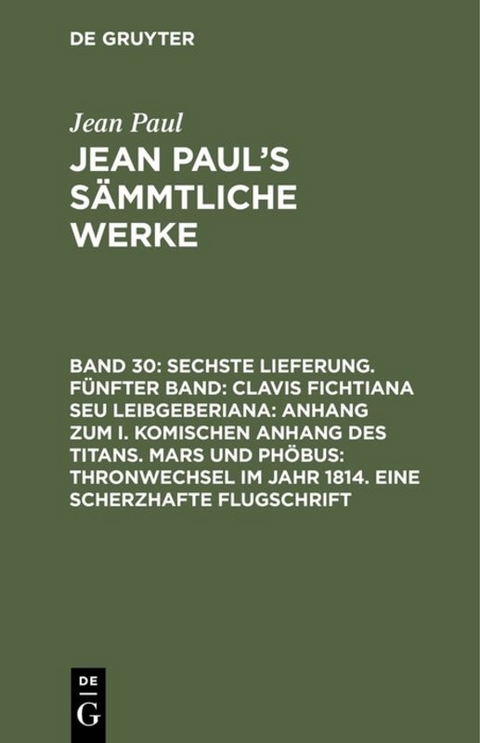 Jean Paul: Jean Paul’s Sämmtliche Werke / Sechste Lieferung. Fünfter Band: Clavis Fichtiana Seu Leibgeberiana: Anhang zum I. komischen Anhang des Titans. Mars und Phöbus: Thronwechsel im Jahr 1814. Eine scherzhafte Flugschrift - Jean Paul