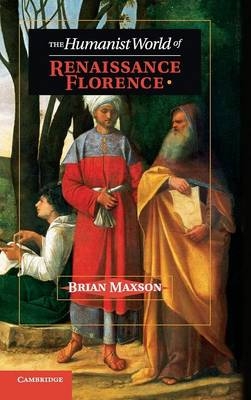 The Humanist World of Renaissance Florence - Brian Jeffrey Maxson