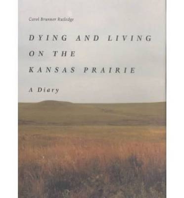 Dying and Living on the Kansas Prairie - Carol Brunner Rutledge