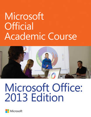 Microsoft Office 2013 -  Microsoft Official Academic Course