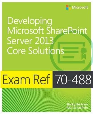 Exam Ref 70-488: Developing Microsoft SharePoint Server 2013 Core Solutions - Becky Bertram, Paul Schaeflein