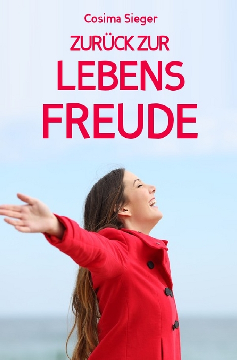 Depressionen: DER WEG ZURÜCK ZUR LEBENSFREUDE! 10 Tipps, wie Sie zurück zu sich und Ihren wahren Wünschen finden, sich von Unzufriedenheit befreien, leichte Depressionen überwinden, Ihren eigenen Weg finden und ein erfülltes Leben führen - Cosima Sieger