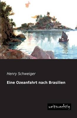 Eine Ozeanfahrt nach Brasilien - Henry Schweiger