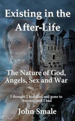 Existing in the After-Life, A Metaphor of Life on Earth and the Reality of What Happens in the After-life... - John Smale