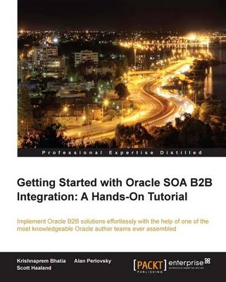 Getting Started with Oracle SOA B2B Integration: A Hands-On Tutorial - Krishnaprem Bhatia, Scott Philip Haaland, Perlovsky Alan